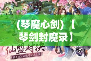 (琴魔心剑) 【琴剑封魔录】探索古老秘辛：琴音与剑影如何封印远古魔物，揭秘历史背后的传奇故事。